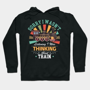 Train lovers Sorry I Wasn't Listening I Was Thinking About Train Hoodie